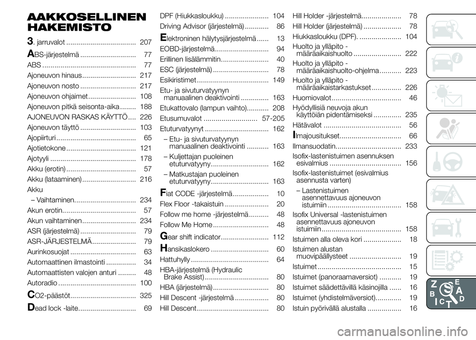 FIAT DUCATO 2017  Käyttö- ja huolto-ohjekirja (in in Finnish) AAKKOSELLINEN
HAKEMISTO
3
. jarruvalot ................................... 207
ABS-järjestelmä ............................ 77
ABS ............................................... 77
Ajoneuvon hinaus