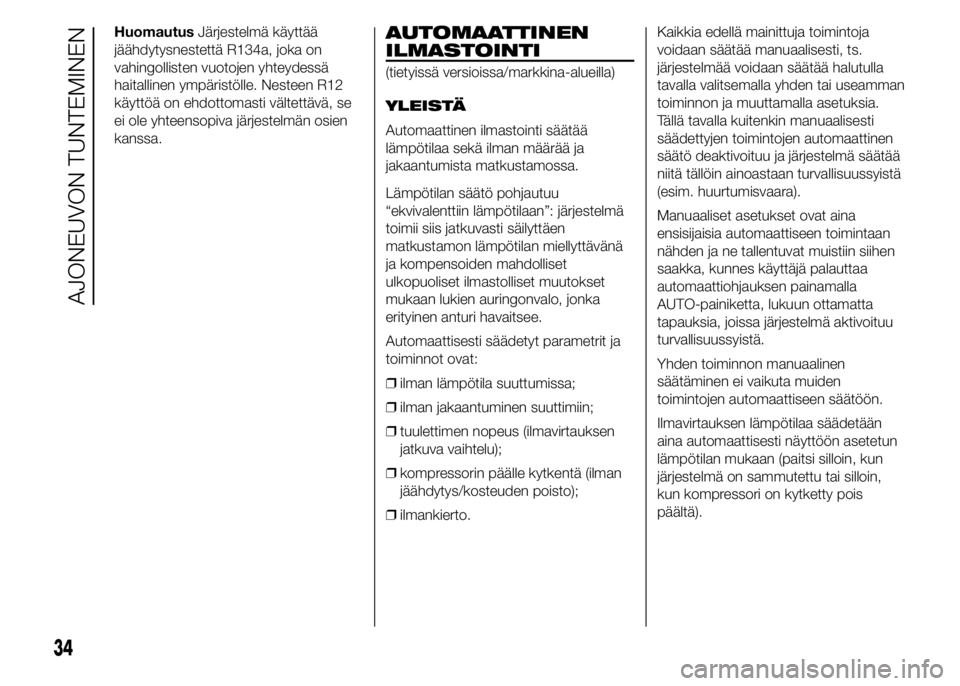 FIAT DUCATO 2016  Käyttö- ja huolto-ohjekirja (in in Finnish) HuomautusJärjestelmä käyttää
jäähdytysnestettä R134a, joka on
vahingollisten vuotojen yhteydessä
haitallinen ympäristölle. Nesteen R12
käyttöä on ehdottomasti vältettävä, se
ei ole yh