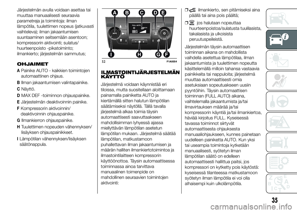 FIAT DUCATO 2015  Käyttö- ja huolto-ohjekirja (in in Finnish) Järjestelmän avulla voidaan asettaa tai
muuttaa manuaalisesti seuraavia
parametreja ja toimintoja: ilman
lämpötila, tuulettimen nopeus (jatkuvasti
vaihteleva); ilman jakaantumisen
suuntaaminen sei