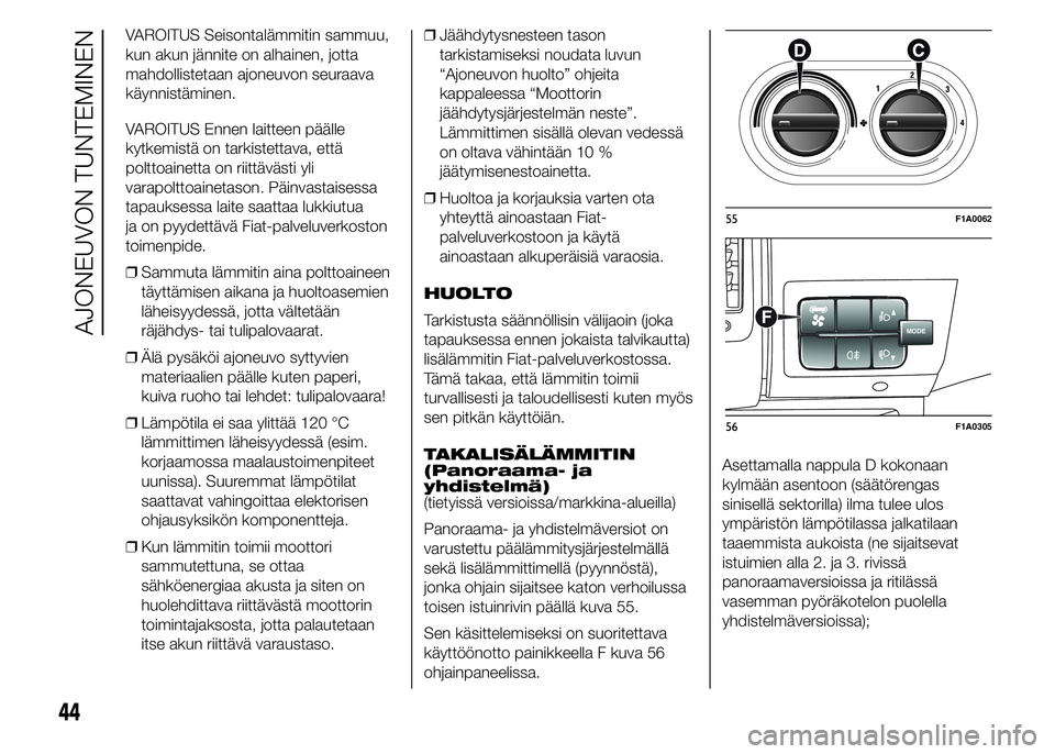 FIAT DUCATO 2016  Käyttö- ja huolto-ohjekirja (in in Finnish) VAROITUS Seisontalämmitin sammuu,
kun akun jännite on alhainen, jotta
mahdollistetaan ajoneuvon seuraava
käynnistäminen.
VAROITUS Ennen laitteen päälle
kytkemistä on tarkistettava, että
poltto