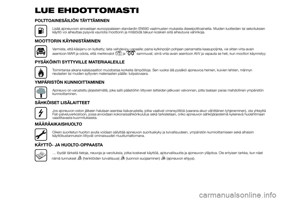 FIAT DUCATO 2015  Käyttö- ja huolto-ohjekirja (in in Finnish) LUE EHDOTTOMASTI
POLTTOAINESÄILIÖN TÄYTTÄMINEN
Lisää ajoneuvoon ainoastaan eurooppalaisen standardin EN590 vaatimusten mukaista dieselpolttoainetta. Muiden tuotteiden tai sekoituksien
käyttö v