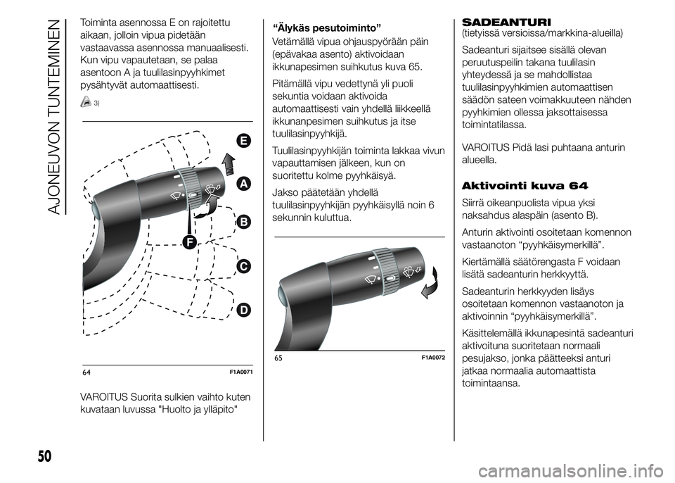 FIAT DUCATO 2017  Käyttö- ja huolto-ohjekirja (in in Finnish) Toiminta asennossa E on rajoitettu
aikaan, jolloin vipua pidetään
vastaavassa asennossa manuaalisesti.
Kun vipu vapautetaan, se palaa
asentoon A ja tuulilasinpyyhkimet
pysähtyvät automaattisesti.
