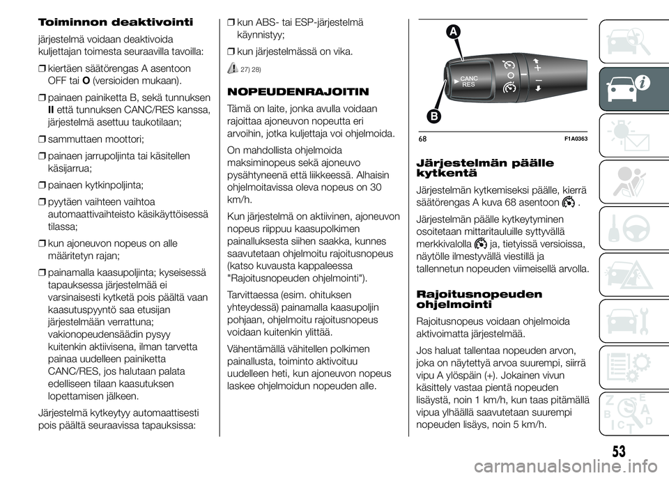 FIAT DUCATO 2015  Käyttö- ja huolto-ohjekirja (in in Finnish) Toiminnon deaktivointi
järjestelmä voidaan deaktivoida
kuljettajan toimesta seuraavilla tavoilla:
❒kiertäen säätörengas A asentoon
OFF taiO(versioiden mukaan).
❒painaen painiketta B, sekä t