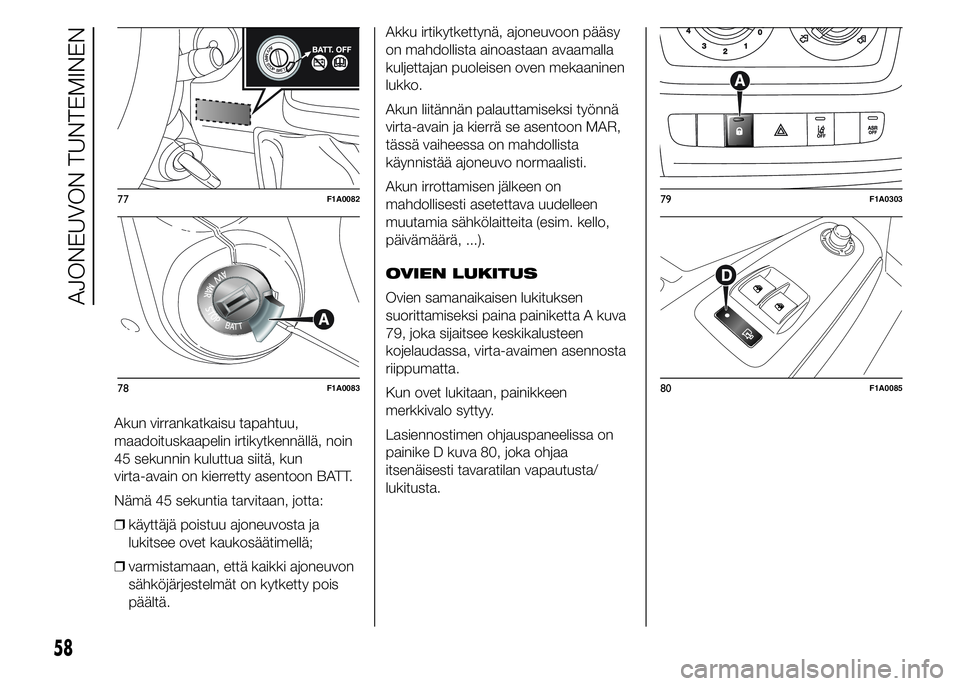 FIAT DUCATO 2017  Käyttö- ja huolto-ohjekirja (in in Finnish) Akun virrankatkaisu tapahtuu,
maadoituskaapelin irtikytkennällä, noin
45 sekunnin kuluttua siitä, kun
virta-avain on kierretty asentoon BATT.
Nämä 45 sekuntia tarvitaan, jotta:
❒käyttäjä poi