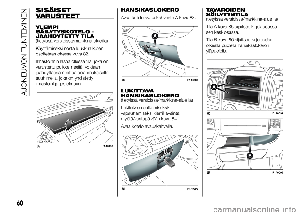 FIAT DUCATO 2017  Käyttö- ja huolto-ohjekirja (in in Finnish) SISÄISET
VARUSTEET
YLEMPI
SÄILYTYSKOTELO -
JÄÄHDYTETTY TILA
(tietyissä versioissa/markkina-alueilla)
Käyttämiseksi nosta luukkua kuten
osoitetaan ohessa kuva 82.
Ilmastoinnin läsnä ollessa ti