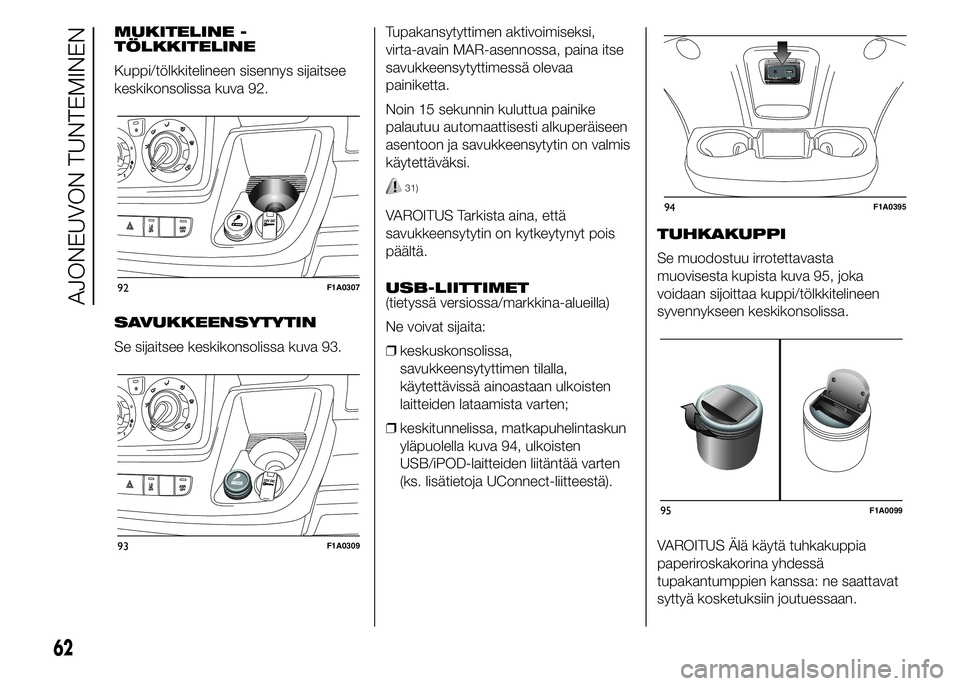 FIAT DUCATO 2016  Käyttö- ja huolto-ohjekirja (in in Finnish) MUKITELINE -
TÖLKKITELINE
Kuppi/tölkkitelineen sisennys sijaitsee
keskikonsolissa kuva 92.
SAVUKKEENSYTYTIN
Se sijaitsee keskikonsolissa kuva 93.Tupakansytyttimen aktivoimiseksi,
virta-avain MAR-ase