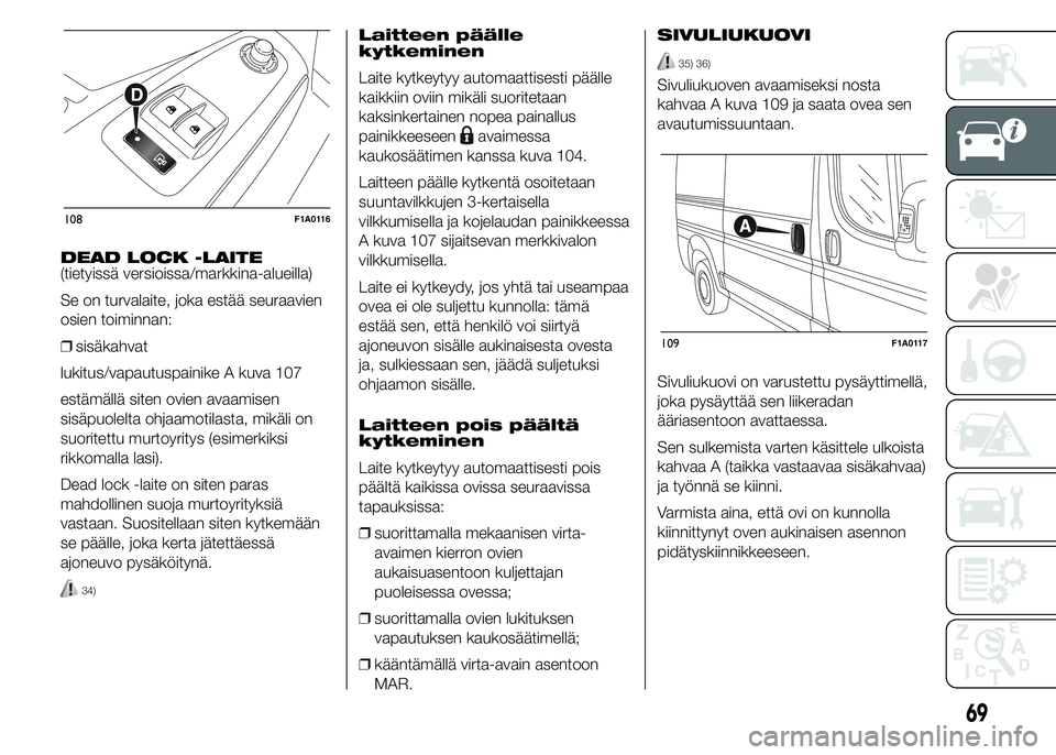 FIAT DUCATO 2015  Käyttö- ja huolto-ohjekirja (in in Finnish) DEAD LOCK -LAITE
(tietyissä versioissa/markkina-alueilla)
Se on turvalaite, joka estää seuraavien
osien toiminnan:
❒sisäkahvat
lukitus/vapautuspainike A kuva 107
estämällä siten ovien avaamis