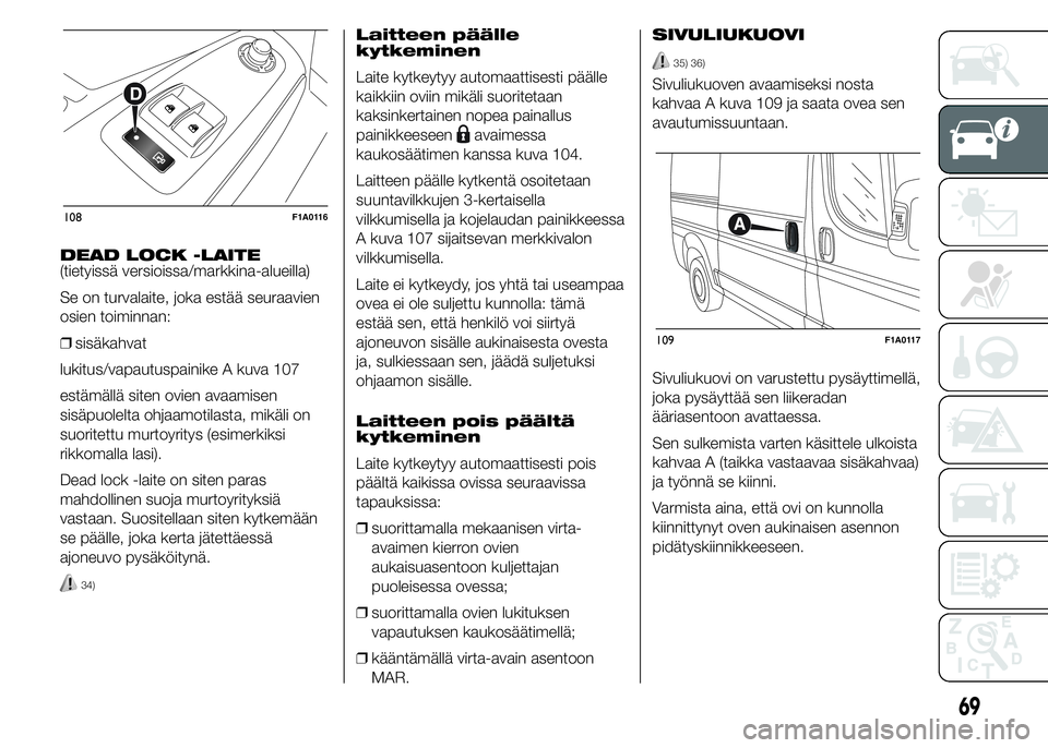 FIAT DUCATO 2016 Käyttö- ja huolto-ohjekirja (in in Finnish) DEAD LOCK -LAITE
(tietyissä versioissa/markkina-alueilla)
Se on turvalaite, joka estää seuraavien
osien toiminnan:
❒sisäkahvat
lukitus/vapautuspainike A kuva 107
estämällä siten ovien avaamis FIAT DUCATO 2016 Käyttö- ja huolto-ohjekirja (in in Finnish) DEAD LOCK -LAITE
(tietyissä versioissa/markkina-alueilla)
Se on turvalaite, joka estää seuraavien
osien toiminnan:
❒sisäkahvat
lukitus/vapautuspainike A kuva 107
estämällä siten ovien avaamis