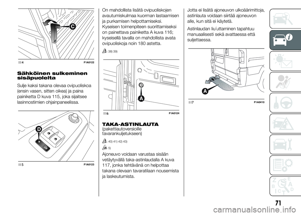 FIAT DUCATO 2015  Käyttö- ja huolto-ohjekirja (in in Finnish) Sähköinen sulkeminen
sisäpuolelta
Sulje kaksi takana olevaa ovipuoliskoa
(ensin vasen, sitten oikea) ja paina
painiketta D kuva 115, joka sijaitsee
lasinnostimien ohjainpaneelissa.On mahdollista li
