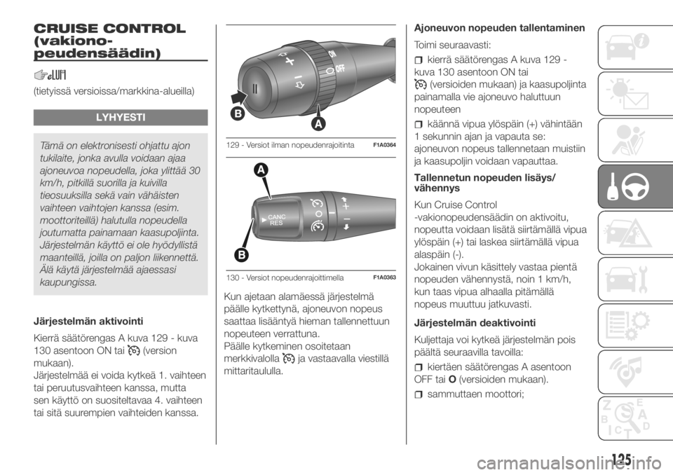 FIAT DUCATO 2018  Käyttö- ja huolto-ohjekirja (in in Finnish) CRUISE CONTROL
(vakiono-
peudensäädin)
(tietyissä versioissa/markkina-alueilla)
LYHYESTI
Tämä on elektronisesti ohjattu ajon
tukilaite, jonka avulla voidaan ajaa
ajoneuvoa nopeudella, joka ylitt�