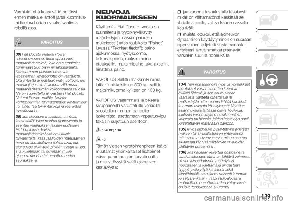 FIAT DUCATO 2018  Käyttö- ja huolto-ohjekirja (in in Finnish) Varmista, että kaasusäiliö on täysi
ennen matkalle lähtöä ja/tai kuormitus-
tai tieolosuhteiden vuoksi vaativilla
reiteillä ajoa.
VAROITUS
38)Fiat Ducato Natural Power
-ajoeneuvossa on korkeap