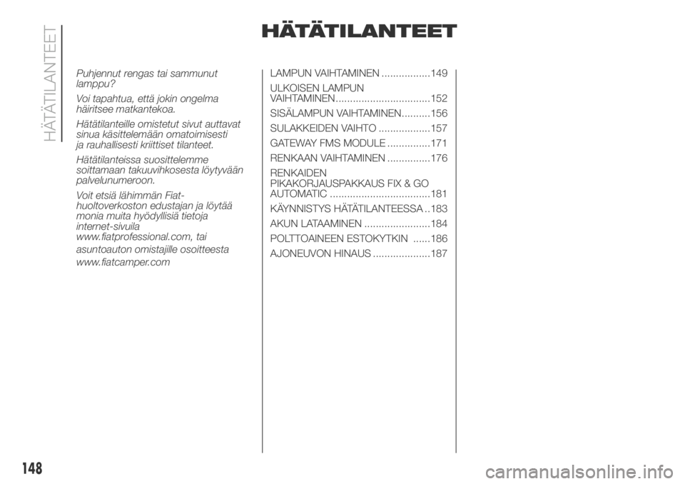 FIAT DUCATO 2018  Käyttö- ja huolto-ohjekirja (in in Finnish) HÄTÄTILANTEET
LAMPUN VAIHTAMINEN .................149
ULKOISEN LAMPUN
VAIHTAMINEN.................................152
SISÄLAMPUN VAIHTAMINEN..........156
SULAKKEIDEN VAIHTO ..................157
GA
