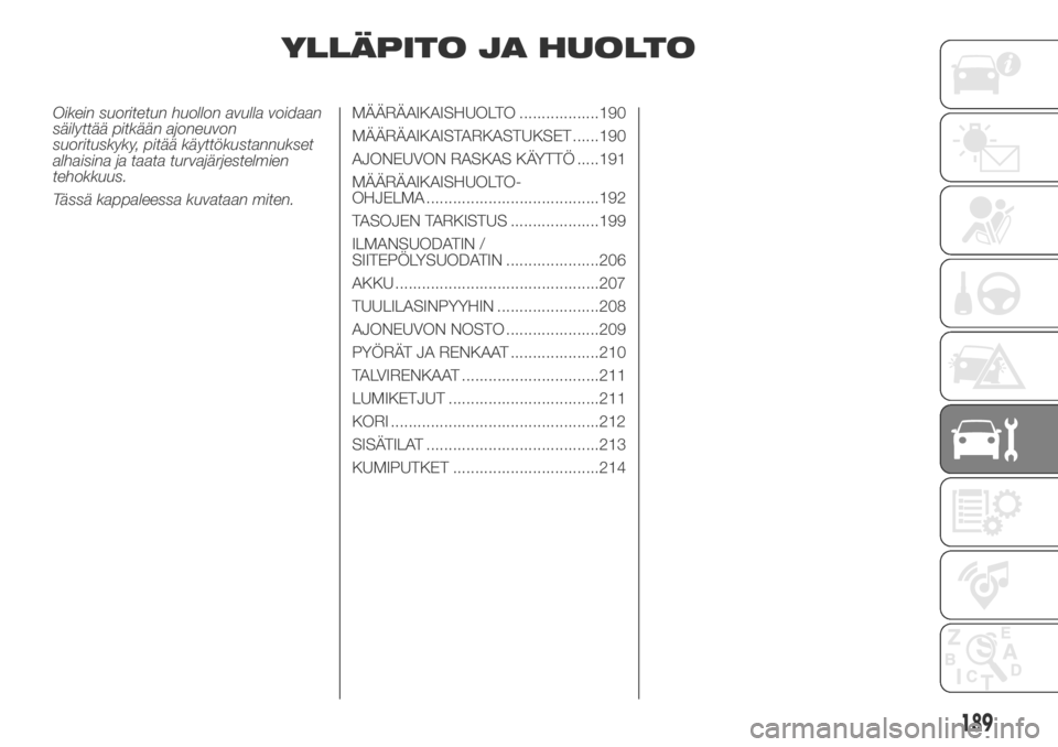 FIAT DUCATO 2018  Käyttö- ja huolto-ohjekirja (in in Finnish) YLLÄPITO JA HUOLTO
Oikein suoritetun huollon avulla voidaan
säilyttää pitkään ajoneuvon
suorituskyky, pitää käyttökustannukset
alhaisina ja taata turvajärjestelmien
tehokkuus.
Tässä kappa