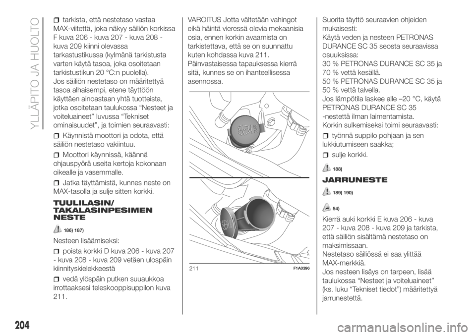 FIAT DUCATO 2018  Käyttö- ja huolto-ohjekirja (in in Finnish) tarkista, että nestetaso vastaa
MAX-viitettä, joka näkyy säiliön korkissa
F kuva 206 - kuva 207 - kuva 208 -
kuva 209 kiinni olevassa
tarkastustikussa (kylmänä tarkistusta
varten käytä tasoa,