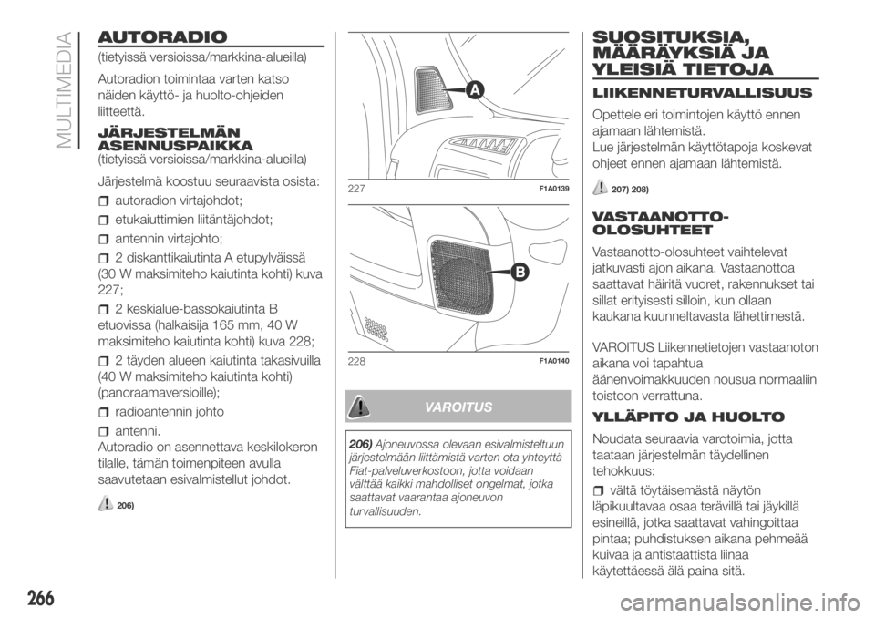 FIAT DUCATO 2018  Käyttö- ja huolto-ohjekirja (in in Finnish) AUTORADIO
(tietyissä versioissa/markkina-alueilla)
Autoradion toimintaa varten katso
näiden käyttö- ja huolto-ohjeiden
liitteettä.
JÄRJESTELMÄN
ASENNUSPAIKKA
(tietyissä versioissa/markkina-alu