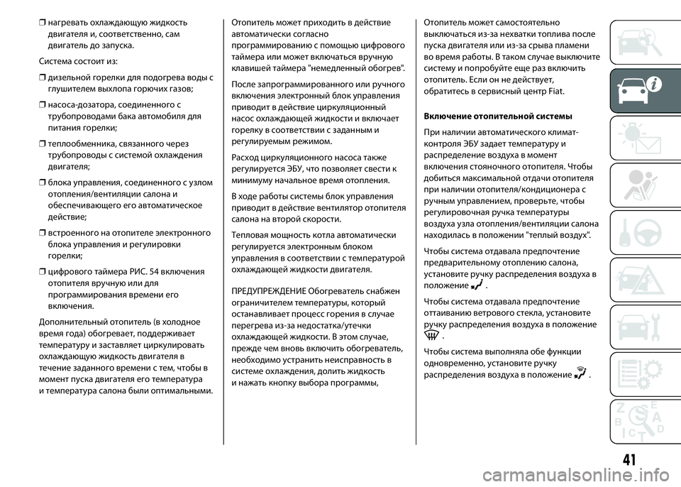 FIAT DUCATO 2016 Руководство по эксплуатации и техобслуживанию (in Russian) ❒нагревать охлаждающую жидкость
двигателя и, соответственно, сам
двигатель до запуска.
Система состоит из:
FIAT DUCATO 2016 Руководство по эксплуатации и техобслуживанию (in Russian) ❒нагревать охлаждающую жидкость
двигателя и, соответственно, сам
двигатель до запуска.
Система состоит из: