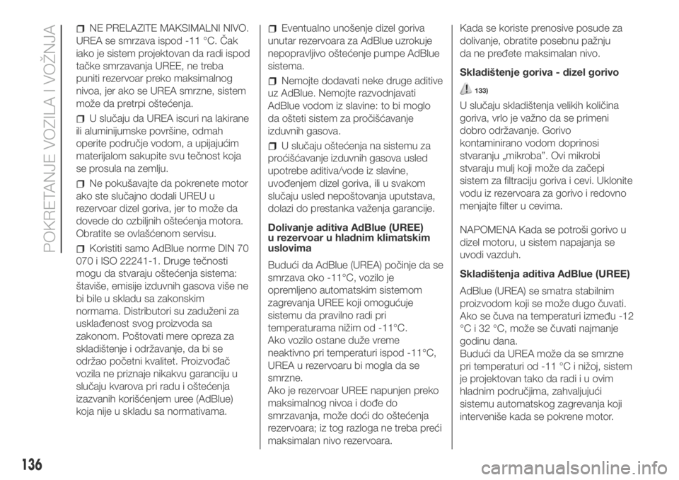 FIAT DUCATO 2017  Knjižica za upotrebu i održavanje (in Serbian) NE PRELAZITE MAKSIMALNI NIVO.
UREA se smrzava ispod -11 °C. Čak
iako je sistem projektovan da radi ispod
tačke smrzavanja UREE, ne treba
puniti rezervoar preko maksimalnog
nivoa, jer ako se UREA sm