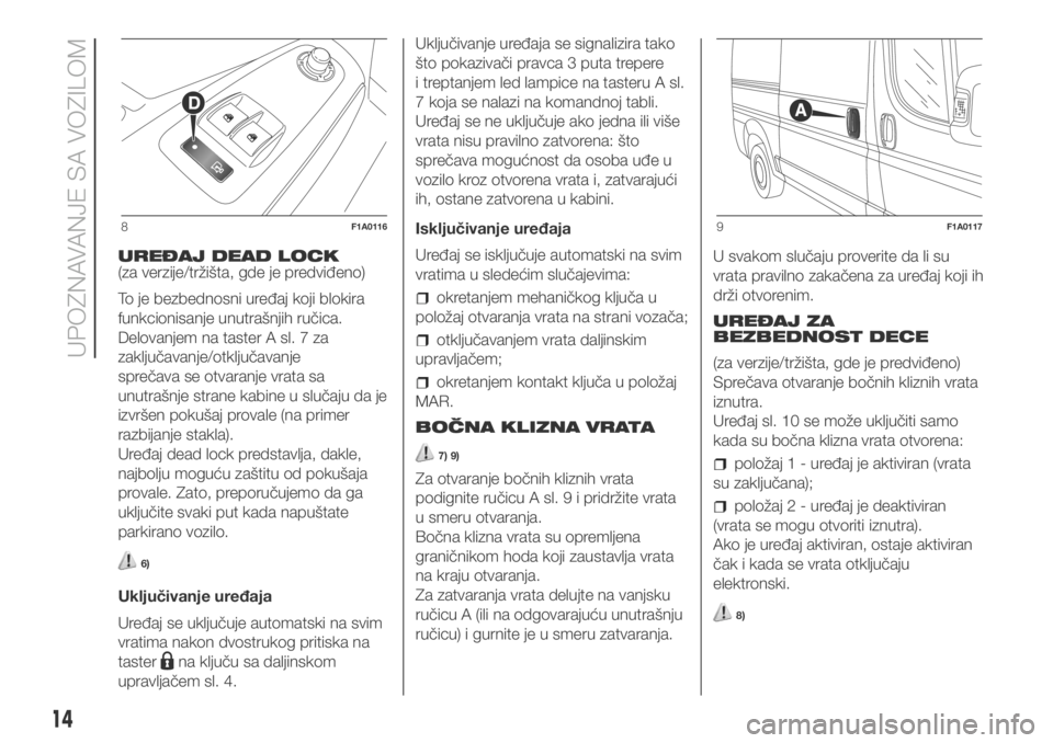 FIAT DUCATO 2018  Knjižica za upotrebu i održavanje (in Serbian) UREĐAJ DEAD LOCK
(za verzije/tržišta, gde je predviđeno)
To je bezbednosni uređaj koji blokira
funkcionisanje unutrašnjih ručica.
Delovanjem na taster A sl. 7 za
zaključavanje/otključavanje
s