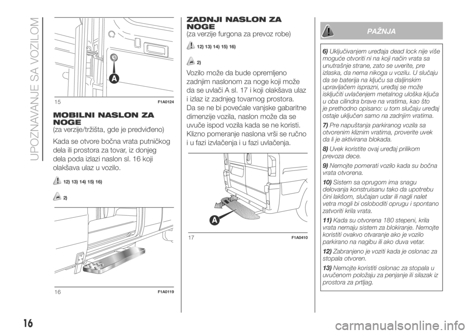 FIAT DUCATO 2018  Knjižica za upotrebu i održavanje (in Serbian) MOBILNI NASLON ZA
NOGE
(za verzije/tržišta, gde je predviđeno)
Kada se otvore bočna vrata putničkog
dela ili prostora za tovar, iz donjeg
dela poda izlazi naslon sl. 16 koji
olakšava ulaz u vozi