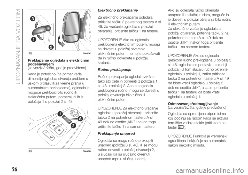 FIAT DUCATO 2018  Knjižica za upotrebu i održavanje (in Serbian) Preklapanje ogledala s električnim
podešavanjem
(za verzije/tržišta, gde je predviđeno)
Kada je potrebno (na primer kada
dimenzije ogledala stvaraju problem u
uskom prolazu ili za vreme pranja u
