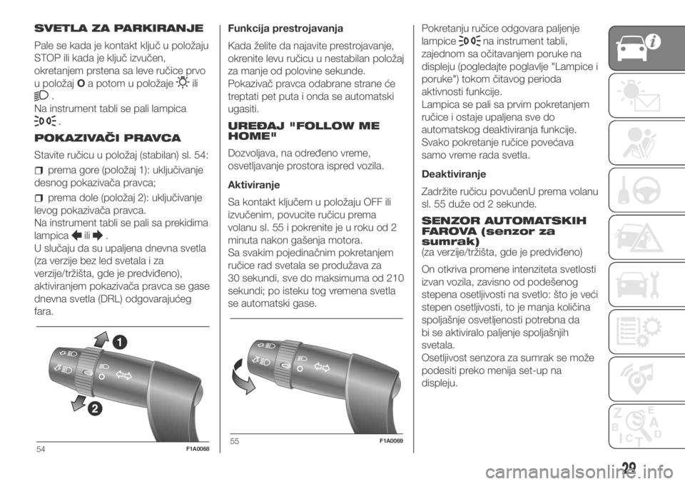 FIAT DUCATO 2018  Knjižica za upotrebu i održavanje (in Serbian) SVETLA ZA PARKIRANJE
Pale se kada je kontakt ključ u položaju
STOP ili kada je ključ izvučen,
okretanjem prstena sa leve ručice prvo
u položajOa potom u položaje
ili
.
Na instrument tabli se pa