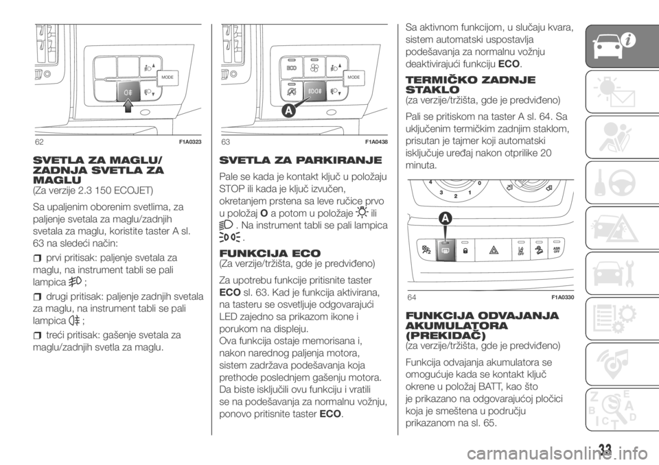 FIAT DUCATO 2018  Knjižica za upotrebu i održavanje (in Serbian) SVETLA ZA MAGLU/
ZADNJA SVETLA ZA
MAGLU
(Za verzije 2.3 150 ECOJET)
Sa upaljenim oborenim svetlima, za
paljenje svetala za maglu/zadnjih
svetala za maglu, koristite taster A sl.
63 na sledeći način: