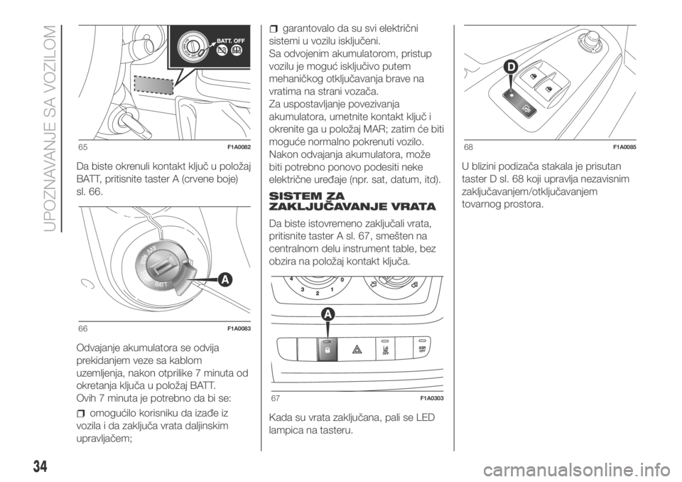 FIAT DUCATO 2018  Knjižica za upotrebu i održavanje (in Serbian) Da biste okrenuli kontakt ključ u položaj
BATT, pritisnite taster A (crvene boje)
sl. 66.
Odvajanje akumulatora se odvija
prekidanjem veze sa kablom
uzemljenja, nakon otprilike 7 minuta od
okretanja
