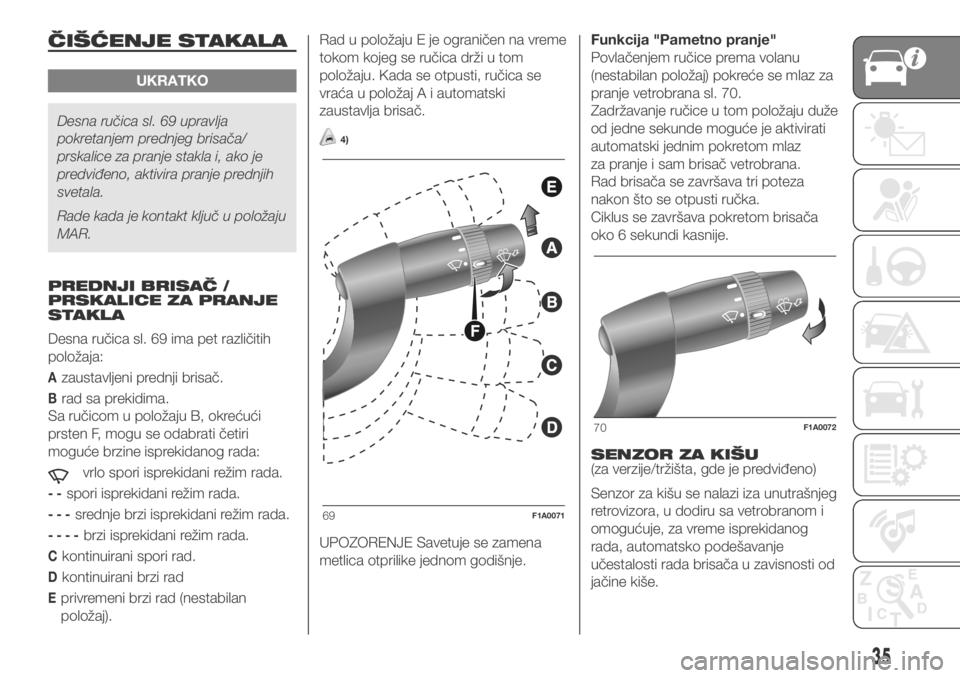FIAT DUCATO 2018  Knjižica za upotrebu i održavanje (in Serbian) ČIŠĆENJE STAKALA
UKRATKO
Desna ručica sl. 69 upravlja
pokretanjem prednjeg brisača/
prskalice za pranje stakla i, ako je
predviđeno, aktivira pranje prednjih
svetala.
Rade kada je kontakt ključ