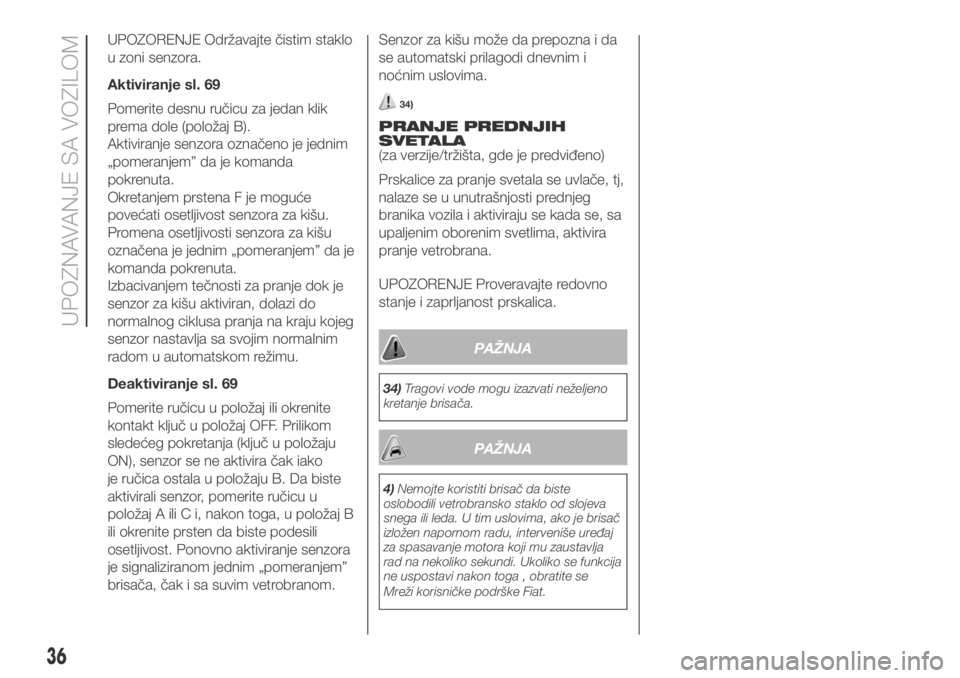 FIAT DUCATO 2018  Knjižica za upotrebu i održavanje (in Serbian) UPOZORENJE Održavajte čistim staklo
u zoni senzora.
Aktiviranje sl. 69
Pomerite desnu ručicu za jedan klik
prema dole (položaj B).
Aktiviranje senzora označeno je jednim
„pomeranjem” da je ko