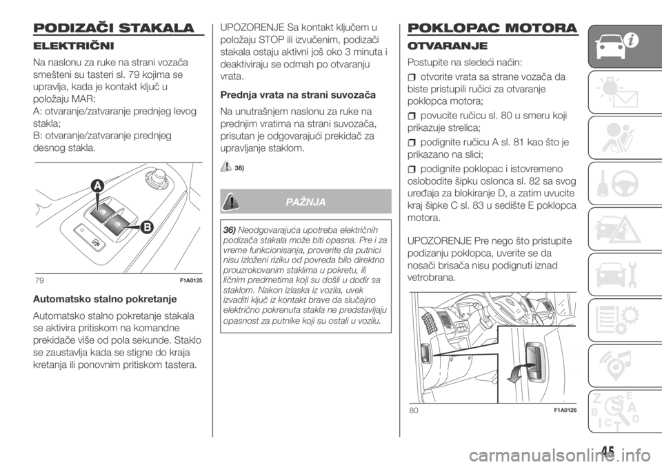 FIAT DUCATO 2018  Knjižica za upotrebu i održavanje (in Serbian) PODIZAČI STAKALA
ELEKTRIČNI
Na naslonu za ruke na strani vozača
smešteni su tasteri sl. 79 kojima se
upravlja, kada je kontakt ključ u
položaju MAR:
A: otvaranje/zatvaranje prednjeg levog
stakla