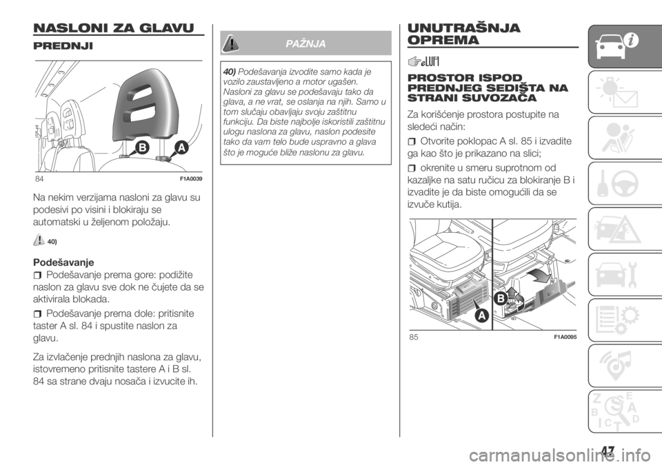 FIAT DUCATO 2018  Knjižica za upotrebu i održavanje (in Serbian) NASLONI ZA GLAVU
PREDNJI
Na nekim verzijama nasloni za glavu su
podesivi po visini i blokiraju se
automatski u željenom položaju.
40)
Podešavanje
Podešavanje prema gore: podižite
naslon za glavu 