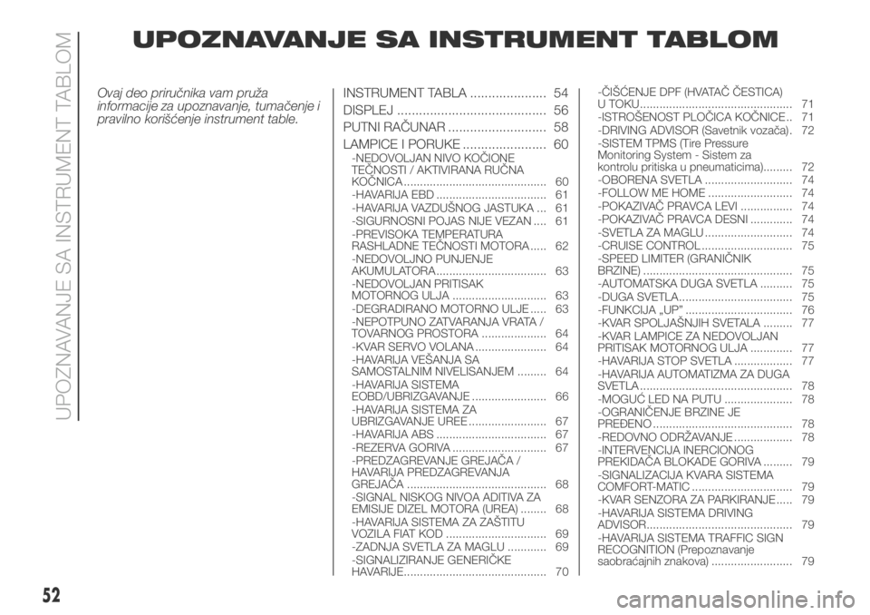 FIAT DUCATO 2018  Knjižica za upotrebu i održavanje (in Serbian) UPOZNAVANJE SA INSTRUMENT TABLOM
Ovaj deo priručnika vam pruža
informacije za upoznavanje, tumačenje i
pravilno korišćenje instrument table.INSTRUMENT TABLA ..................... 54
DISPLEJ .....
