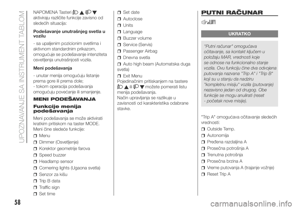 FIAT DUCATO 2018  Knjižica za upotrebu i održavanje (in Serbian) NAPOMENA Tasterii
aktiviraju različite funkcije zavisno od
sledećih situacija:
Podešavanje unutrašnjeg svetla u
vozilu
- sa upaljenim pozicionim svetlima i
aktivnom standardnim prikazom,
omogućuj