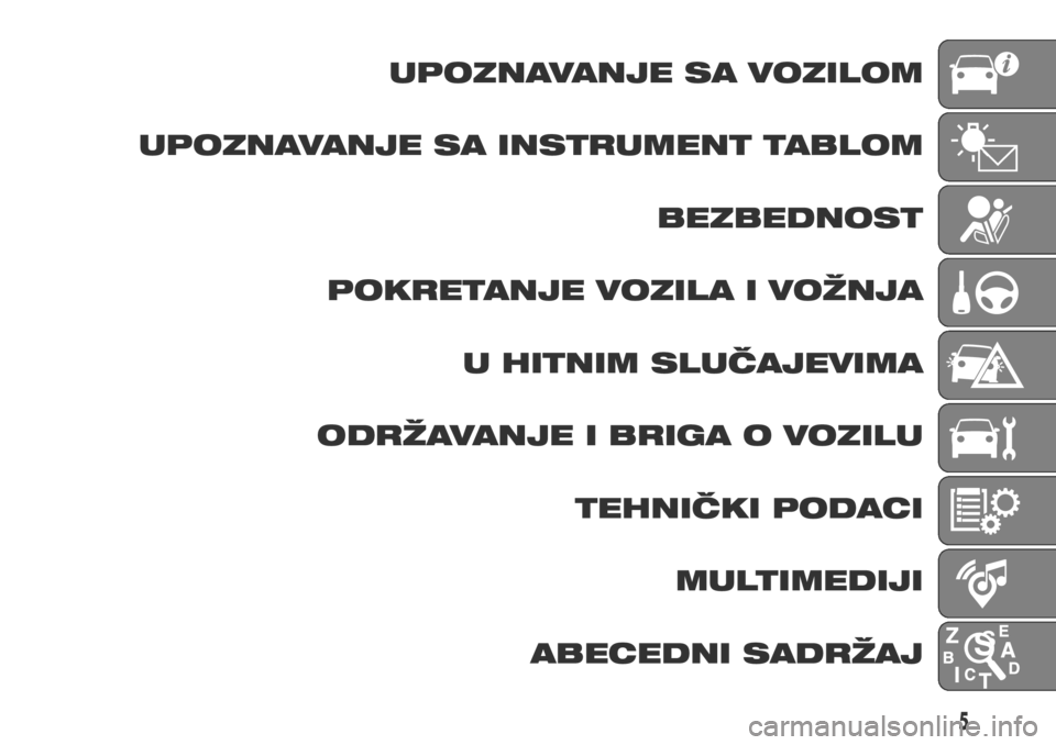 FIAT DUCATO 2017  Knjižica za upotrebu i održavanje (in Serbian) UPOZNAVANJE SA VOZILOM
UPOZNAVANJE SA INSTRUMENT TABLOM
BEZBEDNOST
POKRETANJE VOZILA I VOŽNJA
U HITNIM SLUČAJEVIMA
ODRŽAVANJE I BRIGA O VOZILU
TEHNIČKI PODACI
MULTIMEDIJI
ABECEDNI SADRŽAJ
5 