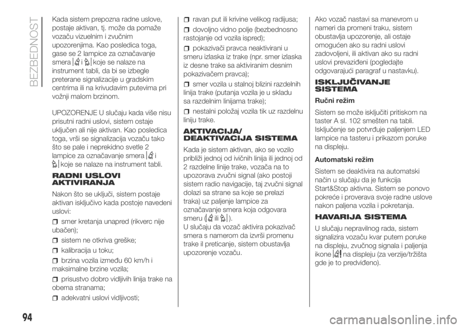 FIAT DUCATO 2018  Knjižica za upotrebu i održavanje (in Serbian) Kada sistem prepozna radne uslove,
postaje aktivan, tj. može da pomaže
vozaču vizuelnim i zvučnim
upozorenjima. Kao posledica toga,
gase se 2 lampice za označavanje
smera
ikoje se nalaze na
instr