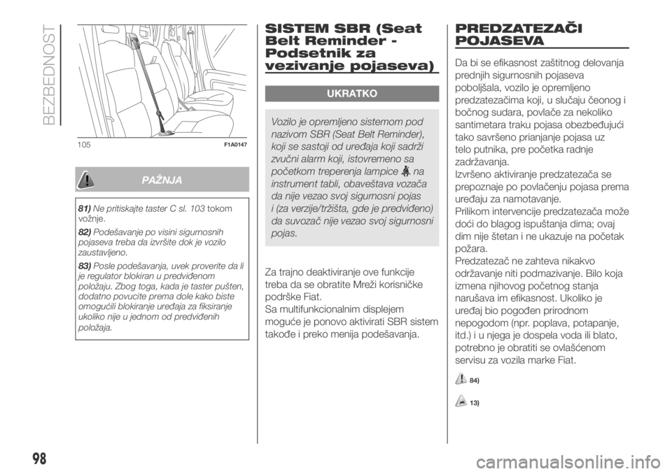 FIAT DUCATO 2017  Knjižica za upotrebu i održavanje (in Serbian) PAŽNJA
81)Ne pritiskajte taster C sl. 103tokom
vožnje.
82)Podešavanje po visini sigurnosnih
pojaseva treba da izvršite dok je vozilo
zaustavljeno.
83)Posle podešavanja, uvek proverite da li
je re