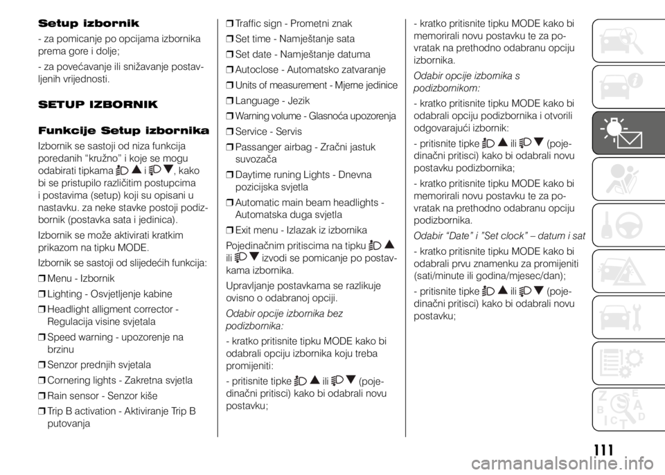 FIAT DUCATO 2017  Knjižica s uputama za uporabu i održavanje (in Croatian) 111
Setup izbornik
- za pomicanje po opcijama izbornika 
prema gore i dolje;
- za povećavanje ili snižavanje postav-
ljenih vrijednosti.
SETUP IZBORNIK
Funkcije Setup izbornika
Izbornik se sastoji o