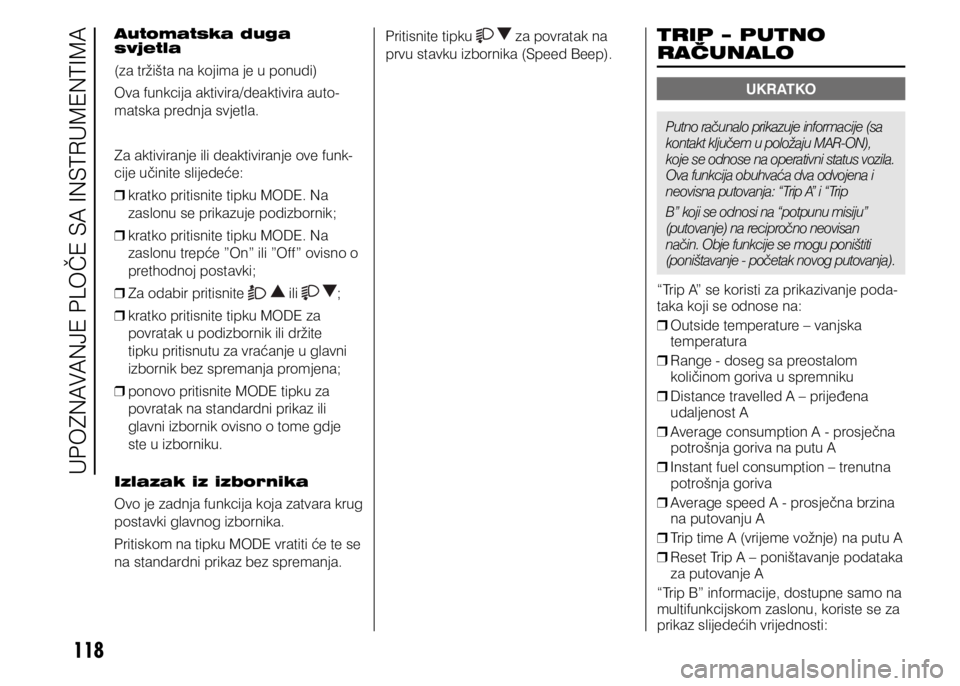 FIAT DUCATO 2015  Knjižica s uputama za uporabu i održavanje (in Croatian) 118
Automatska duga 
svjetla
(za tržišta na kojima je u ponudi)
Ova funkcija aktivira/deaktivira auto-
matska prednja svjetla.
Za aktiviranje ili deaktiviranje ove funk -
cije učinite slijedeće:
 
