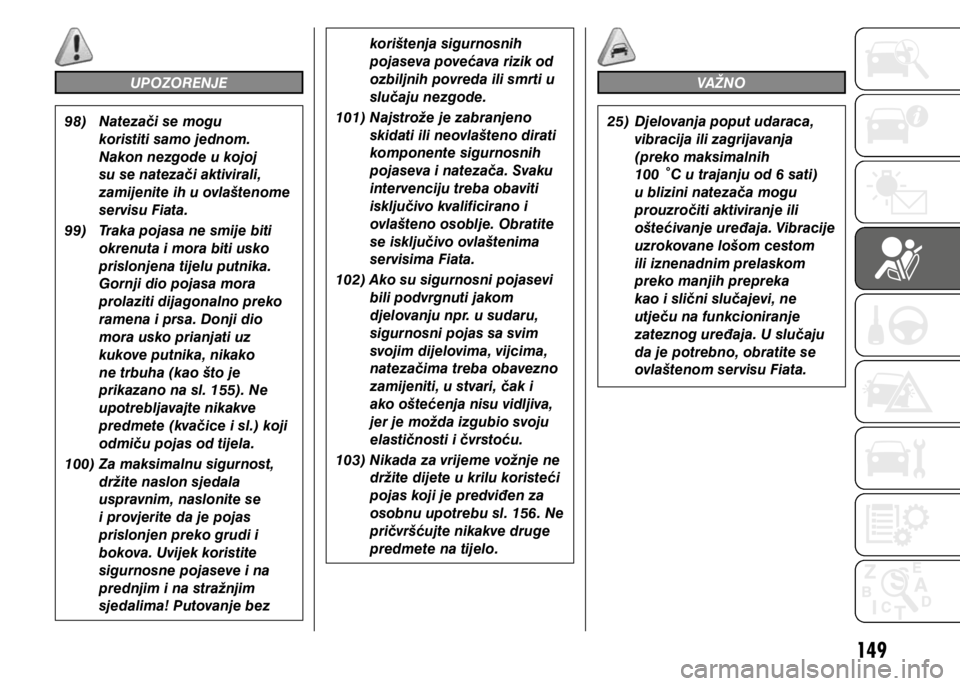 FIAT DUCATO 2015  Knjižica s uputama za uporabu i održavanje (in Croatian) 149
UPOZORENJE
98)  Natezači se mogu 
koristiti samo jednom. 
Nakon nezgode u kojoj 
su se natezači aktivirali, 
zamijenite ih u ovlaštenome 
servisu Fiata. 
99)   Traka pojasa ne smije biti 
okren