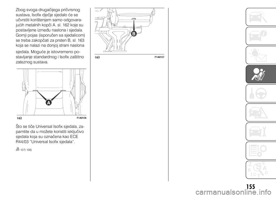 FIAT DUCATO 2018  Knjižica s uputama za uporabu i održavanje (in Croatian) 155
Zbog svoga drugačijega pričvrsnog 
sustava, Isofix dječje sjedalo će se 
učvrstiti korištenjem samo odgovara-
jućih metalnih kopči A. sl. 162 koje su 
postavljene između naslona i sjedala