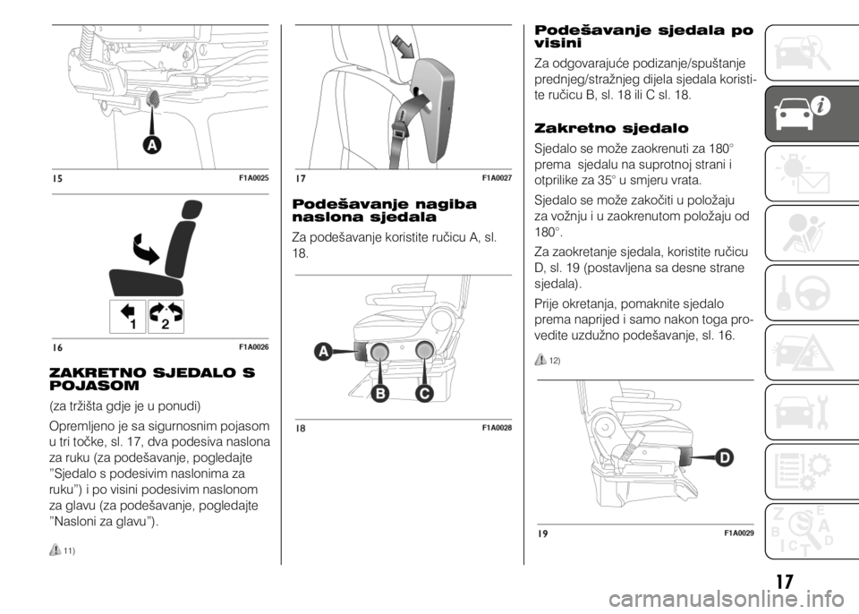 FIAT DUCATO 2015  Knjižica s uputama za uporabu i održavanje (in Croatian) 17
ZAKRETNO SJEDALO S 
POJASOM
(za tržišta gdje je u ponudi)
Opremljeno je sa sigurnosnim pojasom 
u tri točke, sl. 17, dva podesiva naslona 
za ruku (za podešavanje, pogledajte 
”Sjedalo s pode