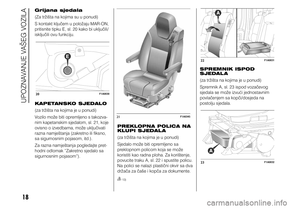 FIAT DUCATO 2015  Knjižica s uputama za uporabu i održavanje (in Croatian) 18
Grijana sjedala
(Za tržišta na kojima su u ponudi)
S kontakt ključem u položaju MAR-ON, 
pritisnite tipku E, sl. 20 kako bi uključili/
isključili ovu funkciju.
KAPETANSKO SJEDALO
(za tržišt