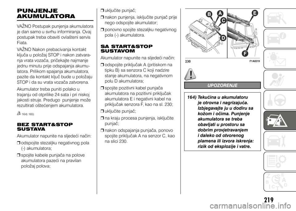 FIAT DUCATO 2015  Knjižica s uputama za uporabu i održavanje (in Croatian) 219
PUNJENJE 
AKUMUL ATORA
VAŽNO Postupak punjenja akumulatora 
je dan samo u svrhu informiranja. Ovaj 
postupak treba obaviti ovlašteni servis 
Fiata.
VAŽNO Nakon prebacivanja kontakt 
ključa u p