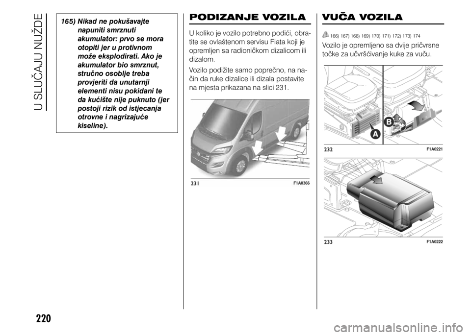 FIAT DUCATO 2015  Knjižica s uputama za uporabu i održavanje (in Croatian) 220
165) Nikad ne pokušavajte napuniti smrznuti 
akumulator: prvo se mora 
otopiti jer u protivnom 
može eksplodirati. Ako je 
akumulator bio smrznut, 
stručno osoblje treba 
provjeriti da unutarnj