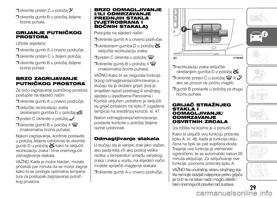 FIAT DUCATO 2015  Knjižica s uputama za uporabu i održavanje (in Croatian) 29
 
❒ okrenite prsten C u položaj ;
 
❒ okrenite gumb B u položaj željene 
brzine puhala.
GRIJANJE PUTNIČKOG 
PROSTORA
Učinite slijedeće:  
❒ okrenite gumb A u crveno područje;
 
❒ okr