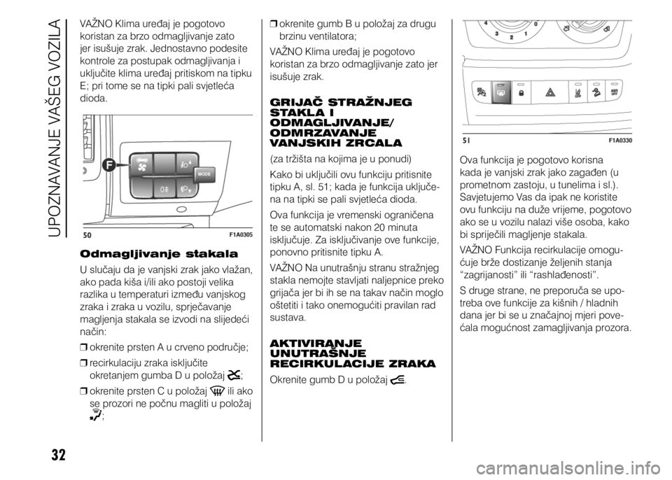 FIAT DUCATO 2015  Knjižica s uputama za uporabu i održavanje (in Croatian) 32
VAŽNO Klima uređaj je pogotovo 
koristan za brzo odmagljivanje zato 
jer isušuje zrak. Jednostavno podesite 
kontrole za postupak odmagljivanja i 
uključite klima uređaj pritiskom na tipku 
E;