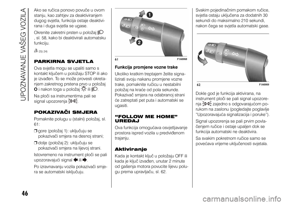 FIAT DUCATO 2018  Knjižica s uputama za uporabu i održavanje (in Croatian) 46
Ako se ručica ponovo povuče u ovom 
stanju, kao zahtjev za deaktiviranjem 
dugog svjetla, funkcija ostaje deaktivi-
rana i duga svjetla se ugase.
Okrenite zakretni prsten u položaj 
, sl. 58, ka