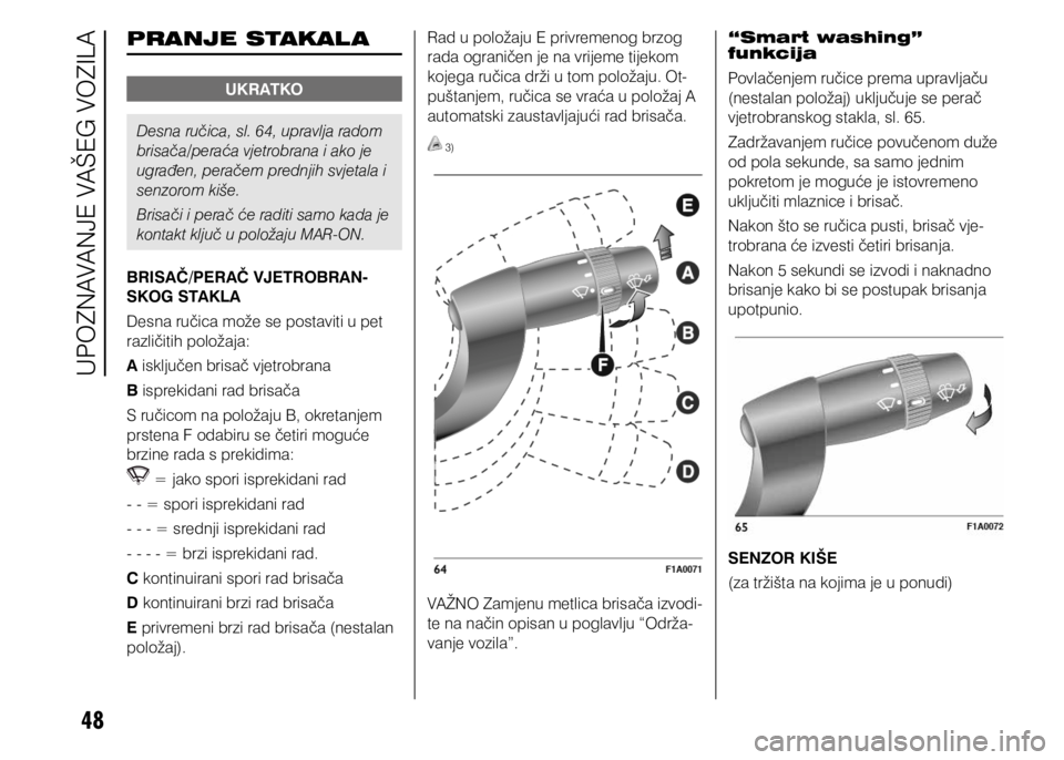 FIAT DUCATO 2015  Knjižica s uputama za uporabu i održavanje (in Croatian) 48
PRANJE STAKAL A
UKRATKO
Desna ručica, sl. 64, upravlja radom 
brisača/peraća vjetrobrana i ako je 
ugrađen, peračem prednjih svjetala i 
senzorom kiše.
Brisači i perač će raditi samo kada 