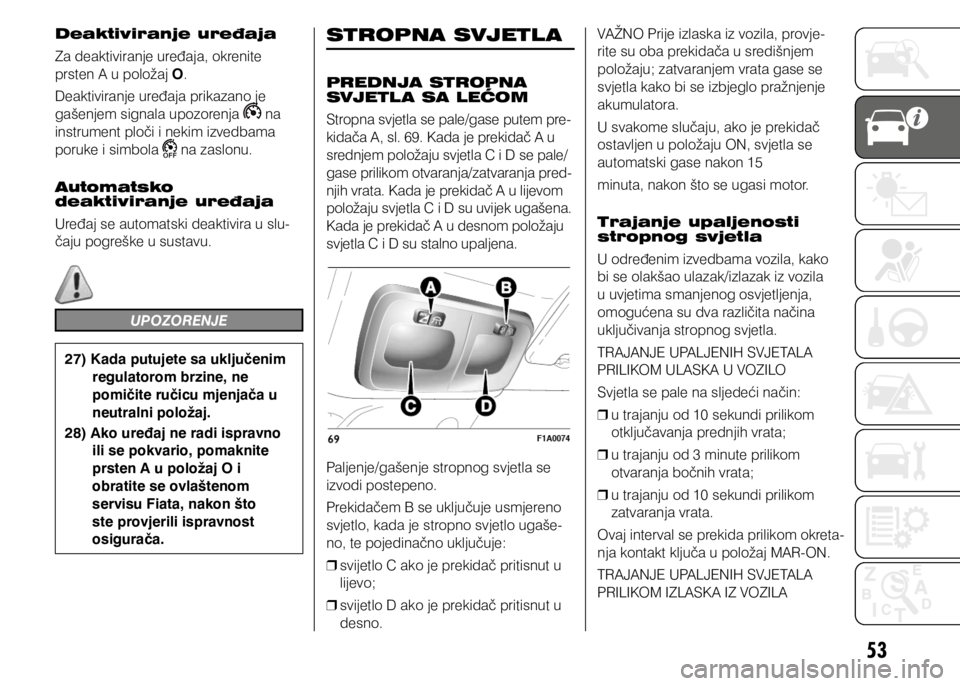 FIAT DUCATO 2015  Knjižica s uputama za uporabu i održavanje (in Croatian) 53
STROPNA SVJETL A
PREDNJA STROPNA 
SVJETL A SA LEĆOM
Stropna svjetla se pale/gase putem pre-
kidača A, sl. 69. Kada je prekidač A u 
srednjem položaju svjetla C i D se pale/
gase prilikom otvara