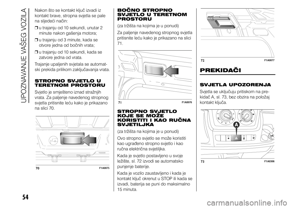 FIAT DUCATO 2015  Knjižica s uputama za uporabu i održavanje (in Croatian) 54
Nakon što se kontakt ključ izvadi iz 
kontakt brave, stropna svjetla se pale 
na sljedeći način: 
❒ u trajanju od 10 sekundi, unutar 2 
minute nakon gašenja motora;
 
❒ u trajanju od 3 min